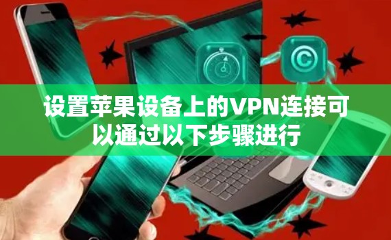 设置苹果设备上的VPN连接可以通过以下步骤进行