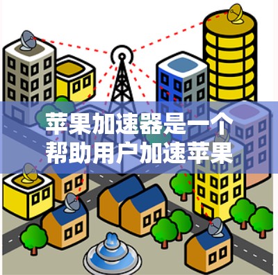 苹果加速器是一个帮助用户加速苹果版设备的工具，通常用于下载文件、打开应用或进行其他操作。以下是对苹果加速器的评测