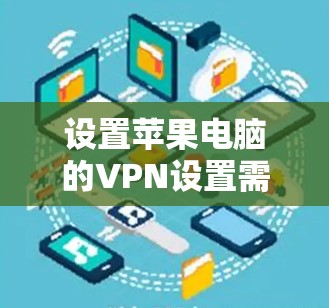 设置苹果电脑的VPN设置需要遵循苹果公司的要求，并且需要确保设置的安全性。以下是一些步骤和注意事项，帮助你设置VPN