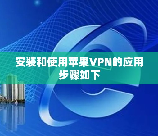 安装和使用苹果VPN的应用步骤如下