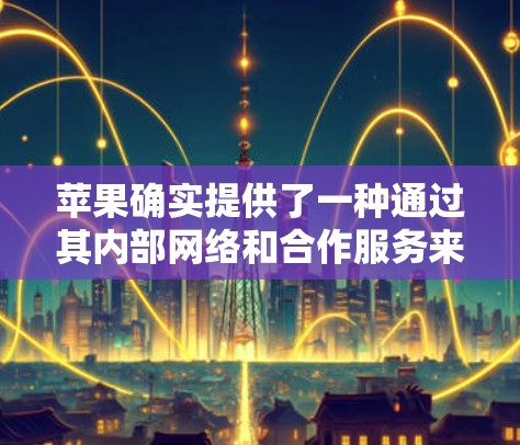苹果确实提供了一种通过其内部网络和合作服务来实现VPN的网络工具。以下是苹果VPN网络工具的一些信息和使用方法 苹果确实提供了一种通过其内部网络和合作服务来实现VPN的网络工具。以下是苹果VPN网络工具的一些信息和使用方法
