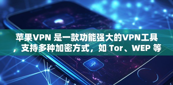 苹果VPN 是一款功能强大的VPN工具，支持多种加密方式，如 Tor、WEP 等。以下是苹果VPN的常见设置步骤，帮助你逐步完成设置