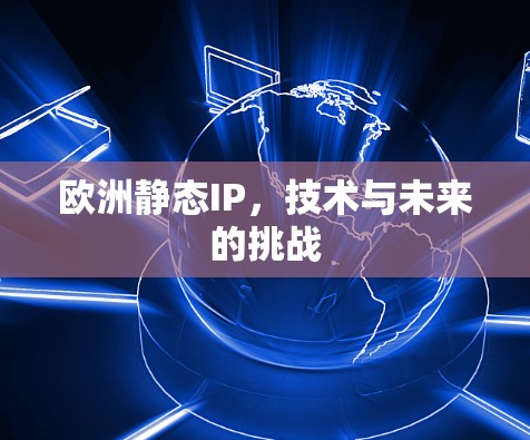 欧洲静态IP，技术与未来的挑战