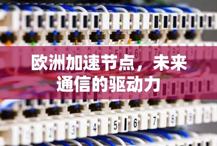 欧洲加速节点，未来通信的驱动力