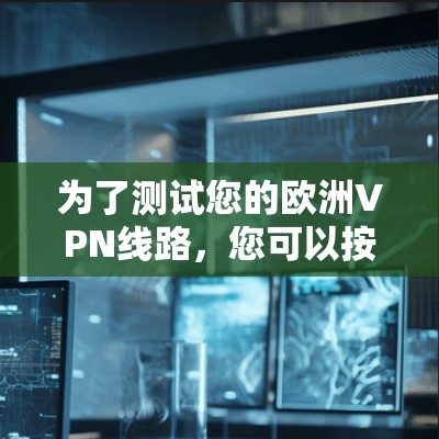 为了测试您的欧洲VPN线路，您可以按照以下步骤进行操作