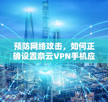 预防网络攻击，如何正确设置奈云VPN手机应用