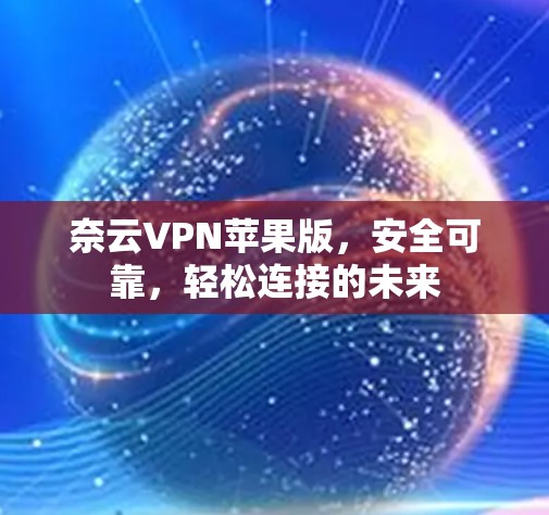 奈云VPN苹果版，安全可靠，轻松连接的未来