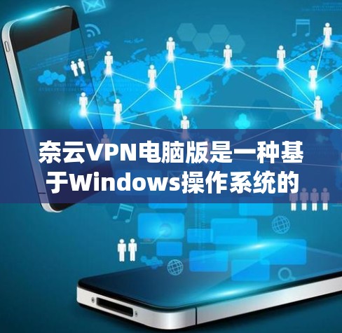 奈云VPN电脑版是一种基于Windows操作系统的设计的VPN软件，专为电脑用户设计，提供多种VPN功能，如远程访问、文件同步、权限控制等。以下是一些关于奈云VPN电脑版的详细信息和使用指南