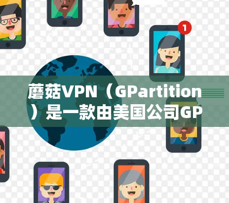 蘑菇VPN（GPartition）是一款由美国公司GPartition开发的云VPN服务，旨在提供安全、高效和易用的网络接入体验。以下是对蘑菇VPN的详细评测