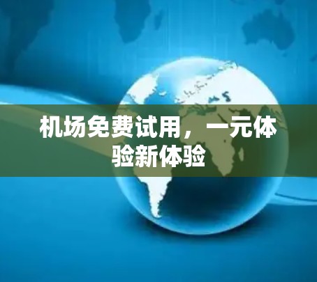 机场免费试用，一元体验新体验