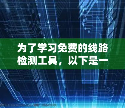 为了学习免费的线路检测工具,以下是一些步骤性的总结和建议 为了学习免费的线路检测工具,以下是一些步骤性的总结和建议