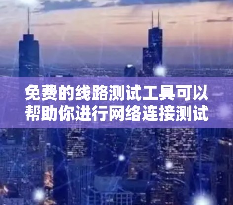 免费的线路测试工具可以帮助你进行网络连接测试、信号传输测试、设备调试以及网络性能评估等。以下是一些常用的免费线路测试工具 免费的线路测试工具可以帮助你进行网络连接测试、信号传输测试、设备调试以及网络性能评估等。以下是一些常用的免费线路测试工具