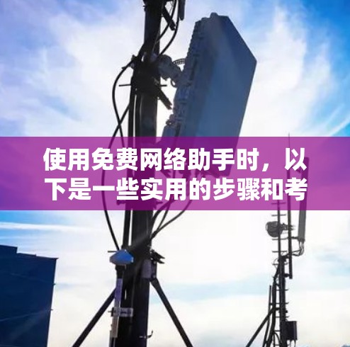 使用免费网络助手时,以下是一些实用的步骤和考虑因素 使用免费网络助手时,以下是一些实用的步骤和考虑因素