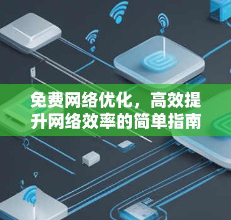 免费网络优化,高效提升网络效率的简单指南 免费网络优化,高效提升网络效率的简单指南
