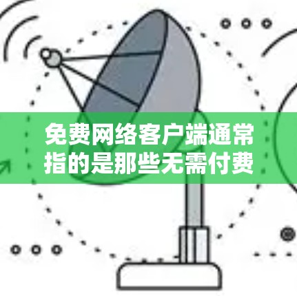 免费网络客户端通常指的是那些无需付费即可访问和使用的网络应用或工具。以下是一些常见的免费网络客户端及其使用方法 免费网络客户端通常指的是那些无需付费即可访问和使用的网络应用或工具。以下是一些常见的免费网络客户端及其使用方法