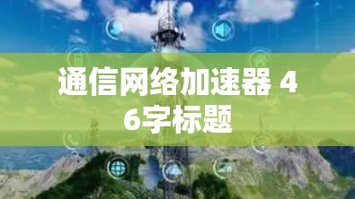 通信网络加速器 46字标题 通信网络加速器 46字标题