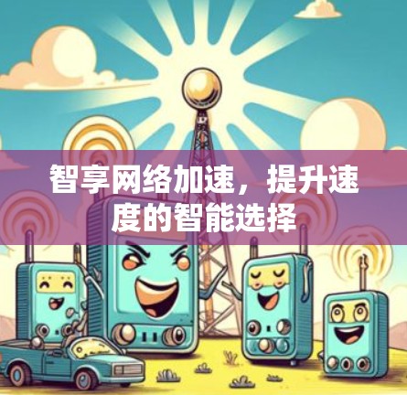 智享网络加速,提升速度的智能选择 智享网络加速,提升速度的智能选择