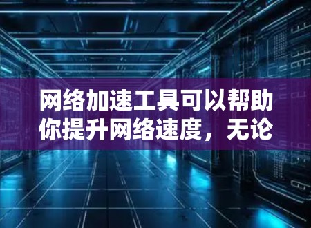 网络加速工具可以帮助你提升网络速度，无论是VPN、DDoS防护还是其他类型的网络优化工具，都是不错的选择。如果你正在寻找一个免费的网络加速工具，体验版你可以尝试以下工具