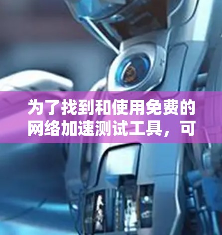 为了找到和使用免费的网络加速测试工具，可以按照以下步骤进行