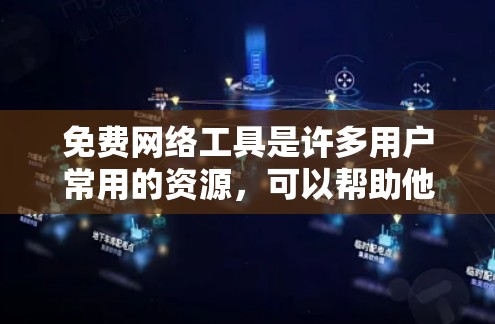 免费网络工具是许多用户常用的资源，可以帮助他们完成各种网络操作。以下是一些常见的免费网络工具及其功能