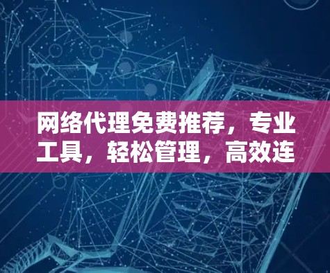网络代理免费推荐，专业工具，轻松管理，高效连接，无限制