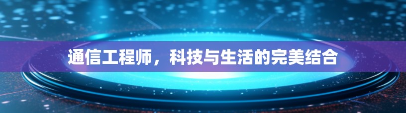 通信工程师，科技与生活的完美结合