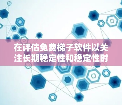在评估免费梯子软件以关注长期稳定性和稳定性时，以下是对各软件的详细分析和比较