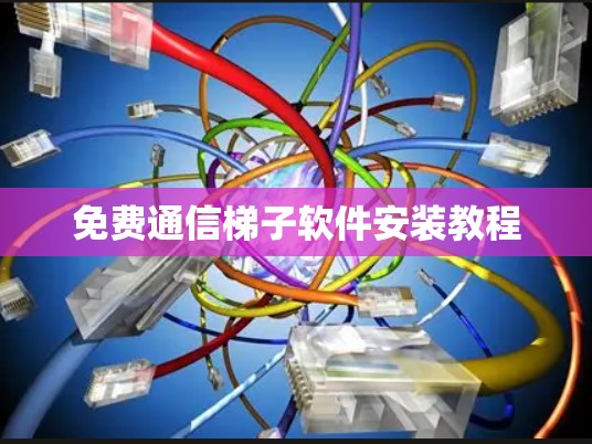 免费通信梯子软件安装教程 免费通信梯子软件安装教程