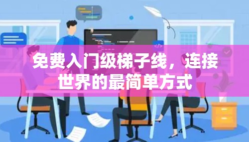 免费入门级梯子线,连接世界的最简单方式 免费入门级梯子线,连接世界的最简单方式