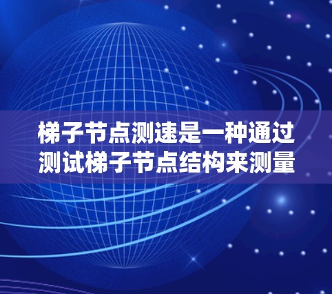 梯子节点测速是一种通过测试梯子节点结构来测量其性能的方法,通常在计算机网络或系统中使用。以下是详细的步骤说明 梯子节点测速是一种通过测试梯子节点结构来测量其性能的方法,通常在计算机网络或系统中使用。以下是详细的步骤说明