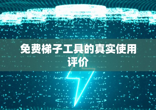 免费梯子工具的真实使用评价 免费梯子工具的真实使用评价