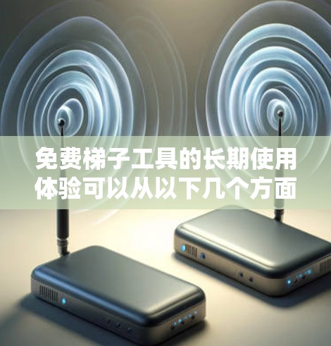 免费梯子工具的长期使用体验可以从以下几个方面进行分析 免费梯子工具的长期使用体验可以从以下几个方面进行分析