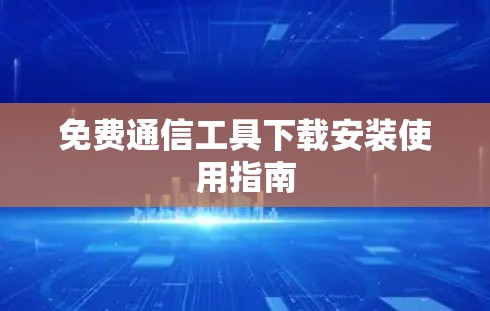 免费通信工具下载安装使用指南 免费通信工具下载安装使用指南