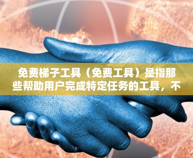 免费梯子工具（免费工具）是指那些帮助用户完成特定任务的工具，不需要付费使用。以下是一些常见的免费梯子工具及其特点