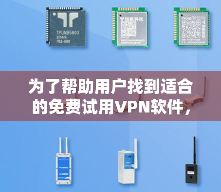 为了帮助用户找到适合的免费试用VPN软件，以下是一些推荐，基于用户的可能需求和潜在限制