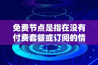 免费节点是指在没有付费套餐或订阅的情况下使用的网络设备，如无线路由器、无线网线等。以下是对免费节点的使用指南的详细总结