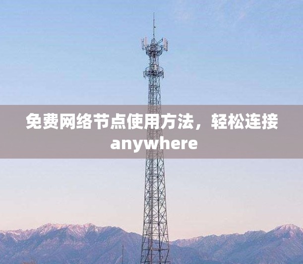 免费网络节点使用方法，轻松连接 anywhere