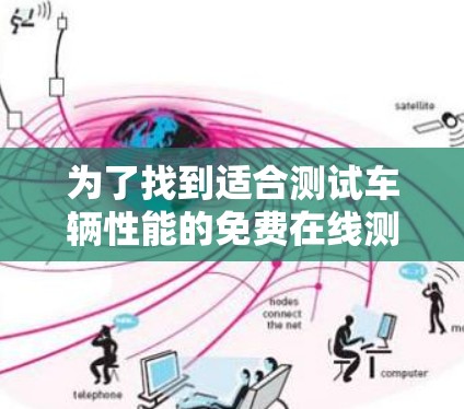 为了找到适合测试车辆性能的免费在线测试平台,以下是一些推荐,它们具备全面功能、安全、用户支持和免费资源的特点 为了找到适合测试车辆性能的免费在线测试平台,以下是一些推荐,它们具备全面功能、安全、用户支持和免费资源的特点
