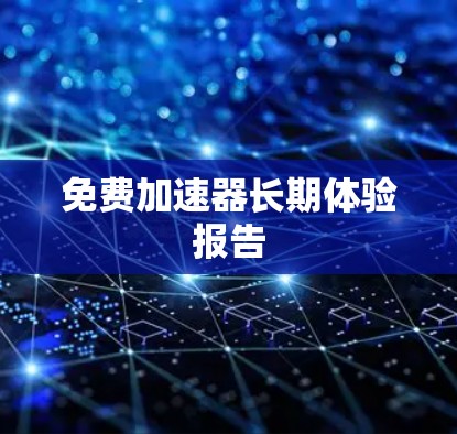 免费加速器长期体验报告