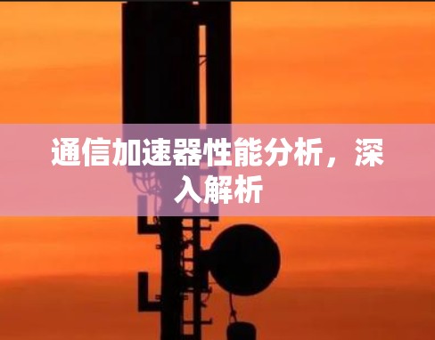 通信加速器性能分析，深入解析