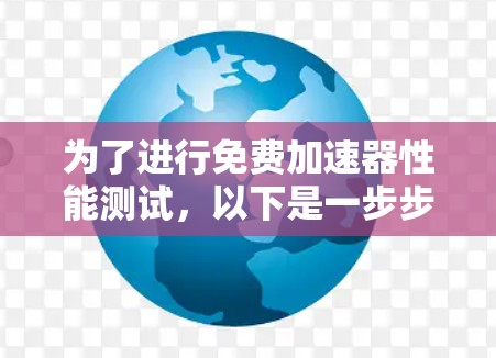 为了进行免费加速器性能测试，以下是一步步的解决方案