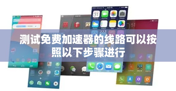 测试免费加速器的线路可以按照以下步骤进行