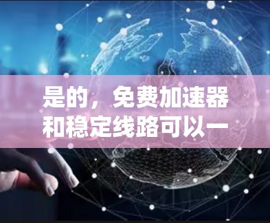 是的，免费加速器和稳定线路可以一起使用，以提高游戏性能、优化系统稳定性以及提升整体体验。以下是一些推荐的工具，它们可以帮助你同时加速游戏和稳定网络
