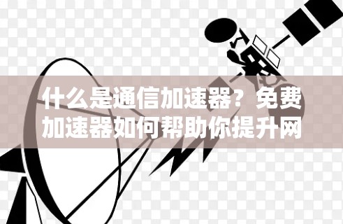 什么是通信加速器？免费加速器如何帮助你提升网络速度？