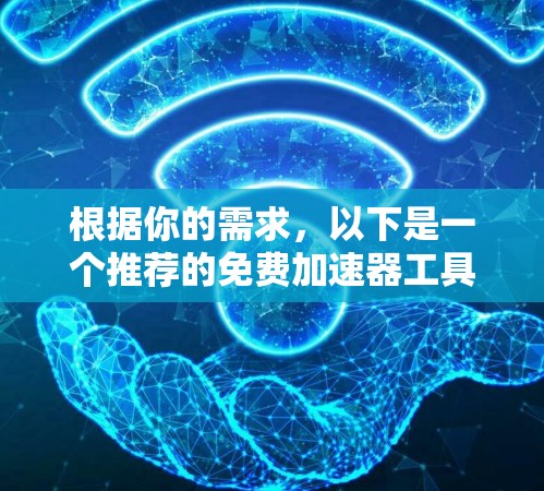 根据你的需求，以下是一个推荐的免费加速器工具及其使用建议
