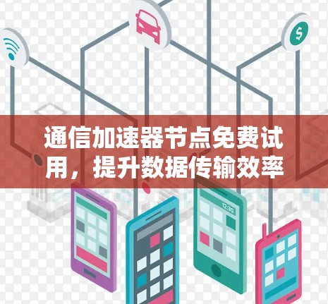 通信加速器节点免费试用，提升数据传输效率的实用工具