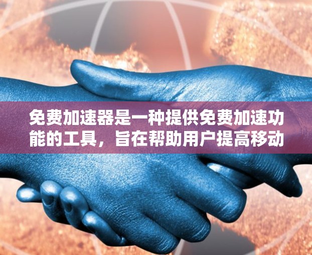 免费加速器是一种提供免费加速功能的工具，旨在帮助用户提高移动应用的响应速度。它通过优化缓存、内存管理和多任务处理等方面提供多种功能，适合不同用户群体。以下是对免费加速器功能的详细介绍