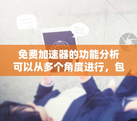 免费加速器的功能分析可以从多个角度进行，包括速度提升、节省时间、降低成本、提高用户满意度以及增加收入。以下是对这些功能的详细分析和总结