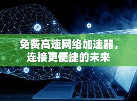 免费高速网络加速器，连接更便捷的未来