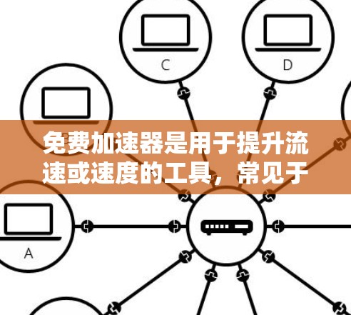免费加速器是用于提升流速或速度的工具，常见于游戏、视频流、直播等领域。以下是一些免费加速器推荐，供您参考